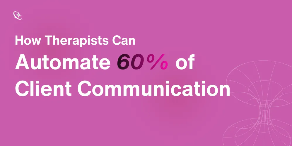 How Therapists Can Automate 60% of Client Communication