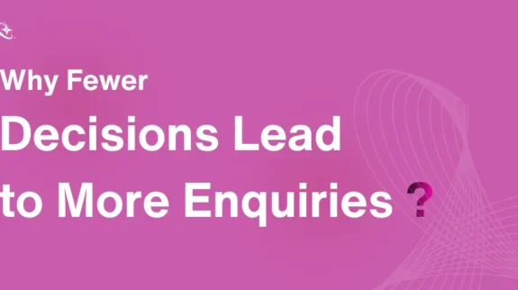 Why Fewer Decisions Lead to More Enquiries1