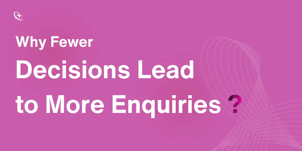 Why Fewer Decisions Lead to More Enquiries1